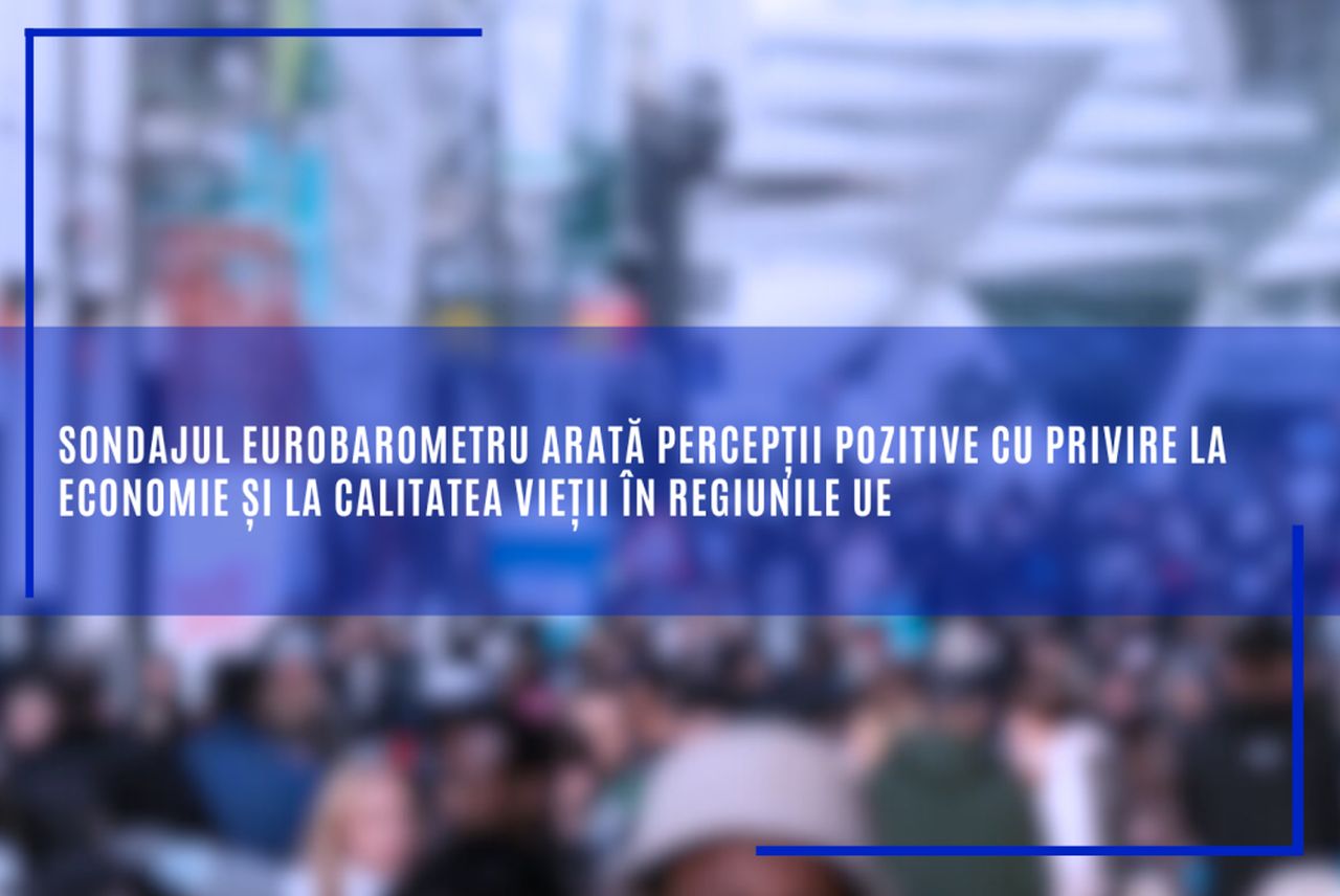 Eurobarometru: Cetățenii UE sunt mulţumiţi de situația economică și calitatea vieții din regiunile lor